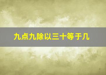 九点九除以三十等于几