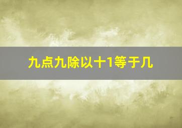 九点九除以十1等于几