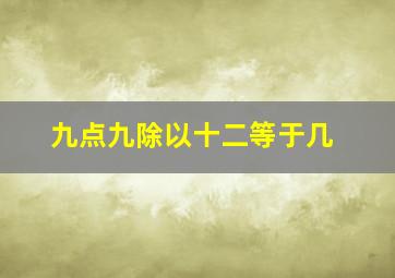 九点九除以十二等于几