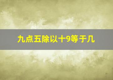 九点五除以十9等于几