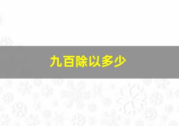 九百除以多少