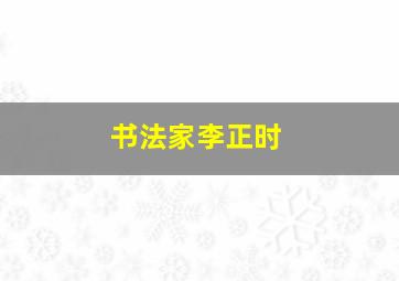 书法家李正时