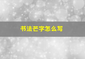 书法芒字怎么写