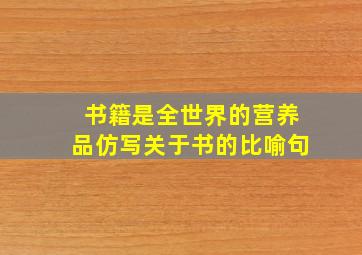 书籍是全世界的营养品仿写关于书的比喻句