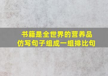 书籍是全世界的营养品仿写句子组成一组排比句