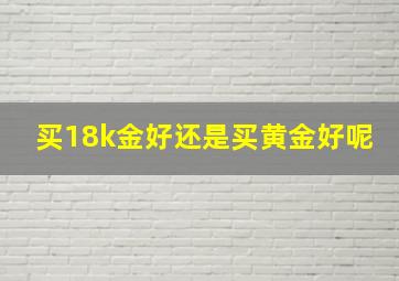 买18k金好还是买黄金好呢