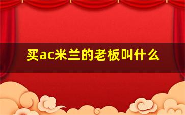 买ac米兰的老板叫什么