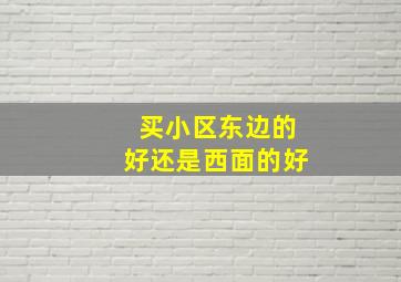 买小区东边的好还是西面的好