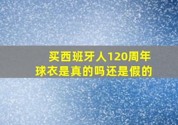 买西班牙人120周年球衣是真的吗还是假的