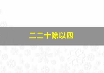 二二十除以四