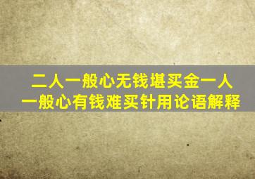 二人一般心无钱堪买金一人一般心有钱难买针用论语解释