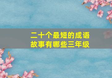 二十个最短的成语故事有哪些三年级