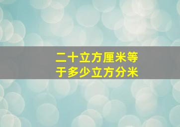 二十立方厘米等于多少立方分米