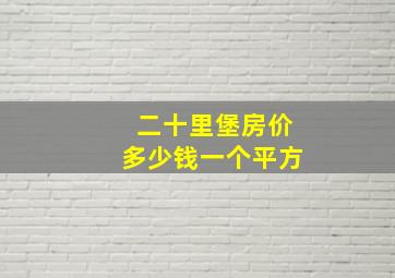 二十里堡房价多少钱一个平方