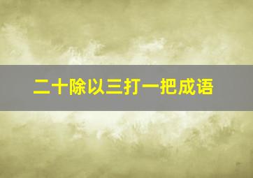 二十除以三打一把成语