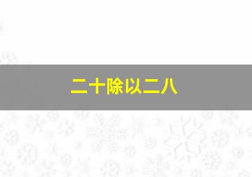 二十除以二八