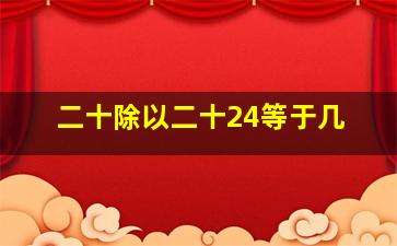 二十除以二十24等于几