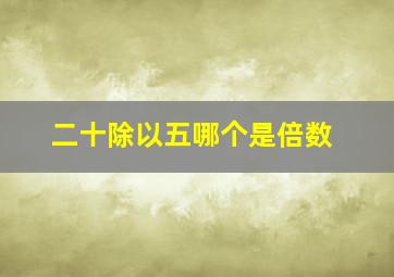 二十除以五哪个是倍数