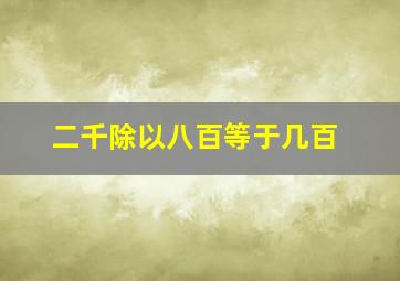 二千除以八百等于几百