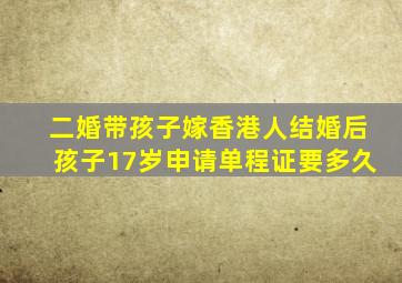 二婚带孩子嫁香港人结婚后孩子17岁申请单程证要多久