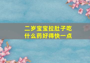 二岁宝宝拉肚子吃什么药好得快一点