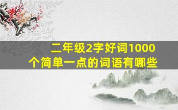 二年级2字好词1000个简单一点的词语有哪些