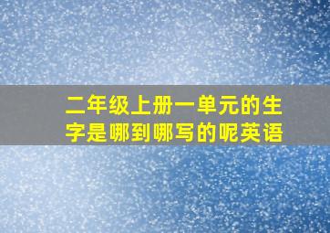 二年级上册一单元的生字是哪到哪写的呢英语