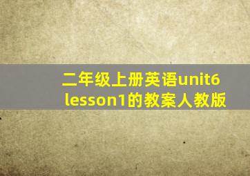 二年级上册英语unit6lesson1的教案人教版