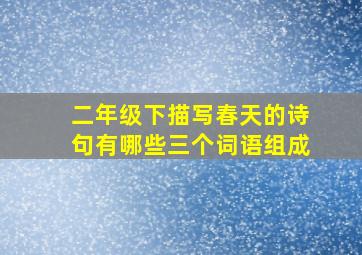 二年级下描写春天的诗句有哪些三个词语组成