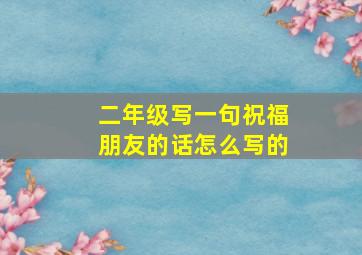 二年级写一句祝福朋友的话怎么写的