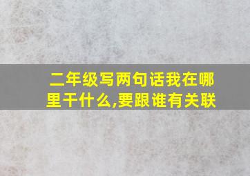 二年级写两句话我在哪里干什么,要跟谁有关联