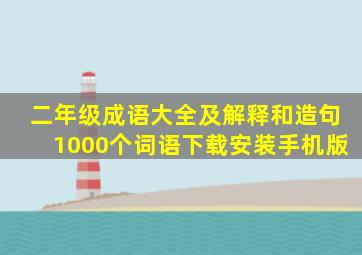 二年级成语大全及解释和造句1000个词语下载安装手机版