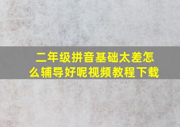 二年级拼音基础太差怎么辅导好呢视频教程下载