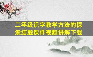 二年级识字教学方法的探索结题课件视频讲解下载