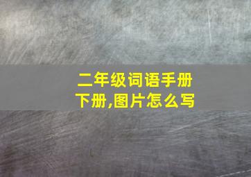 二年级词语手册下册,图片怎么写