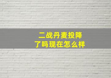 二战丹麦投降了吗现在怎么样