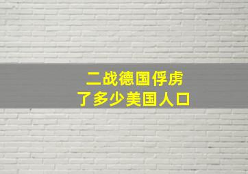 二战德国俘虏了多少美国人口