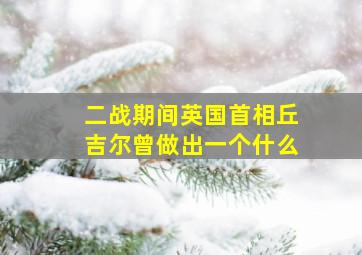 二战期间英国首相丘吉尔曾做出一个什么