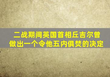 二战期间英国首相丘吉尔曾做出一个令他五内俱焚的决定