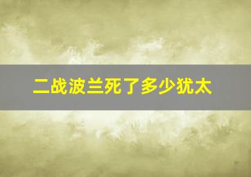 二战波兰死了多少犹太