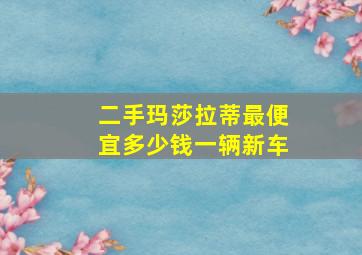 二手玛莎拉蒂最便宜多少钱一辆新车