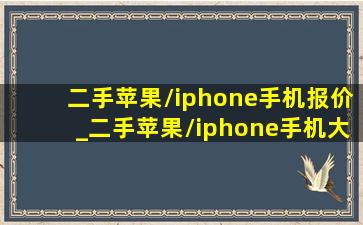 二手苹果/iphone手机报价_二手苹果/iphone手机大全...