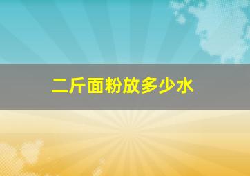 二斤面粉放多少水