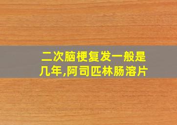 二次脑梗复发一般是几年,阿司匹林肠溶片