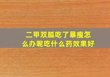 二甲双胍吃了暴瘦怎么办呢吃什么药效果好