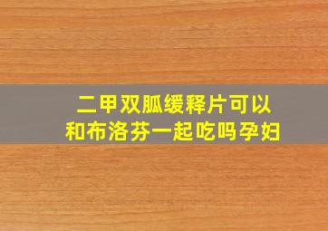 二甲双胍缓释片可以和布洛芬一起吃吗孕妇