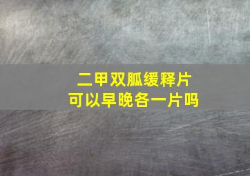 二甲双胍缓释片可以早晚各一片吗