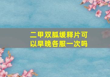 二甲双胍缓释片可以早晚各服一次吗