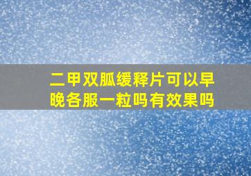 二甲双胍缓释片可以早晚各服一粒吗有效果吗