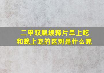 二甲双胍缓释片早上吃和晚上吃的区别是什么呢